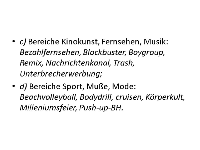 c) Bereiche Kinokunst, Fernsehen, Musik: Bezahlfernsehen, Blockbuster, Boygroup, Remix, Nachrichtenkanal, Trash, Unterbrecherwerbung; d) c) Bereiche Kinokunst, Fernsehen, Musik: Bezahlfernsehen, Blockbuster, Boygroup, Remix, Nachrichtenkanal, Trash, Unterbrecherwerbung; d)